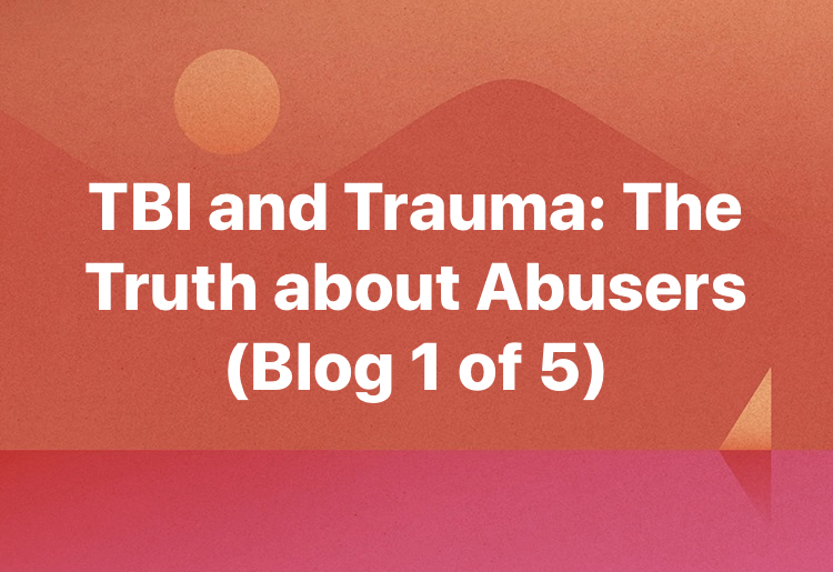 TBI and Trauma: The Truth about Abusers (Blog 1)